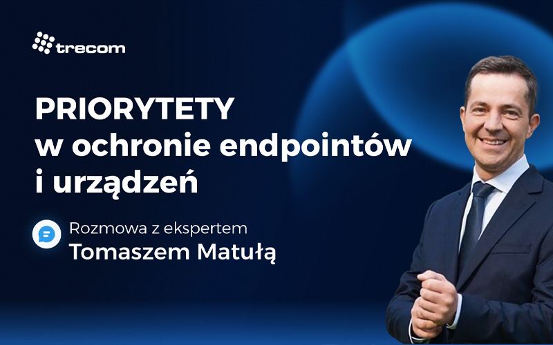 Ochrona endpointów i urządzeń – priorytety technologiczne, procesowe i organizacyjne.