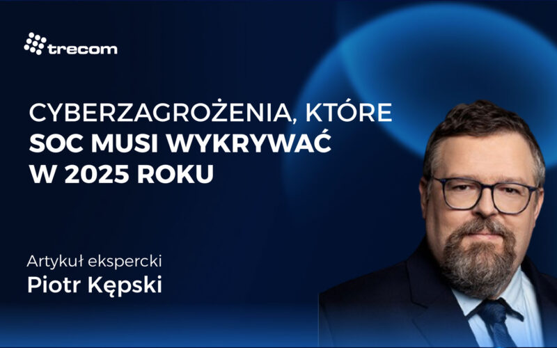 Cyberzagrożenia, które SOC musi wykrywać w 2025 roku