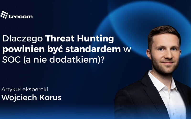 Dlaczego Threat Hunting powinien być standardem w SOC (a nie dodatkiem)?