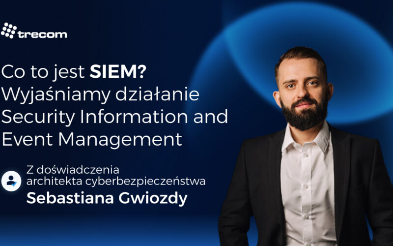 Co to jest SIEM? Wyjaśniamy działanie Security Information and Event Management