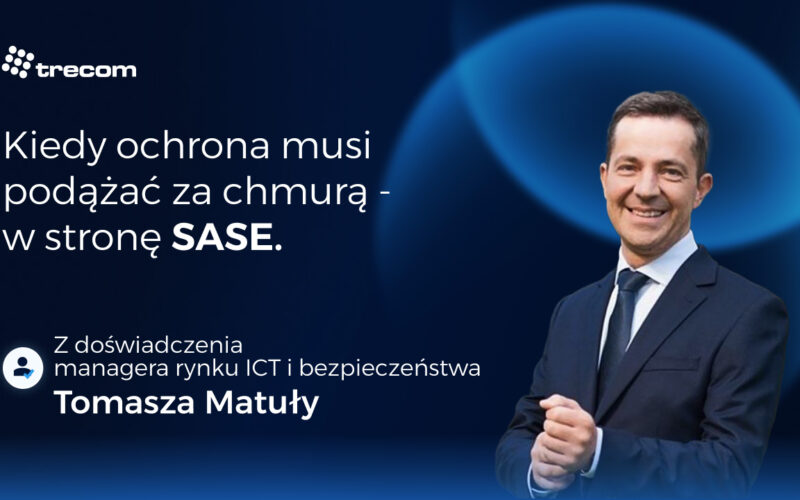 Bezpieczeństwo nowej generacji: kiedy ochrona musi podążać za&nbsp;chmurą – w&nbsp;stronę SASE 