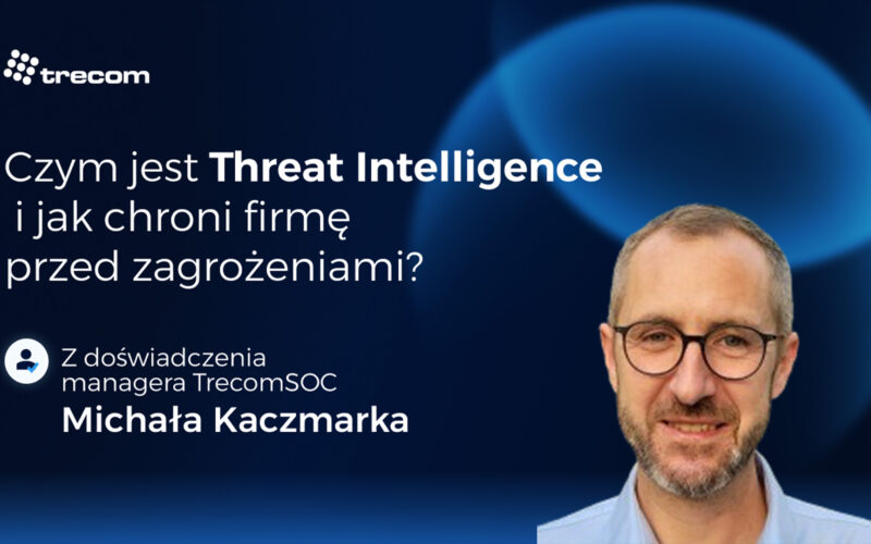 Czym jest Threat Intelligence i jak chroni firmę przed zagrożeniami?