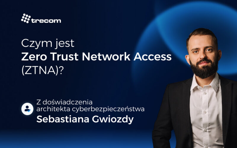 Czym jest Zero Trust Network Access (ZTNA)?