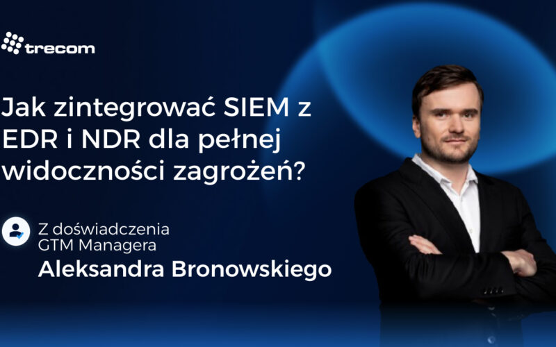 Jak zintegrować SIEM z&nbsp;EDR i&nbsp;NDR dla pełnej widoczności zagrożeń