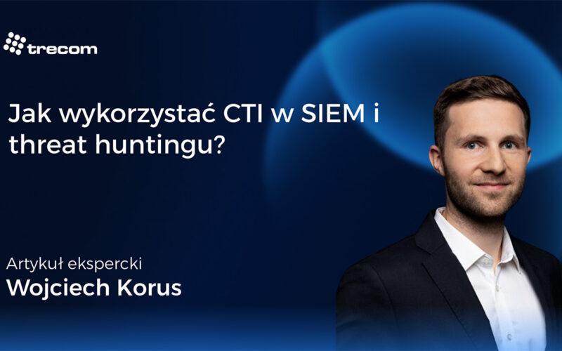 Jak wykorzystać CTI w SIEM i threat huntingu?