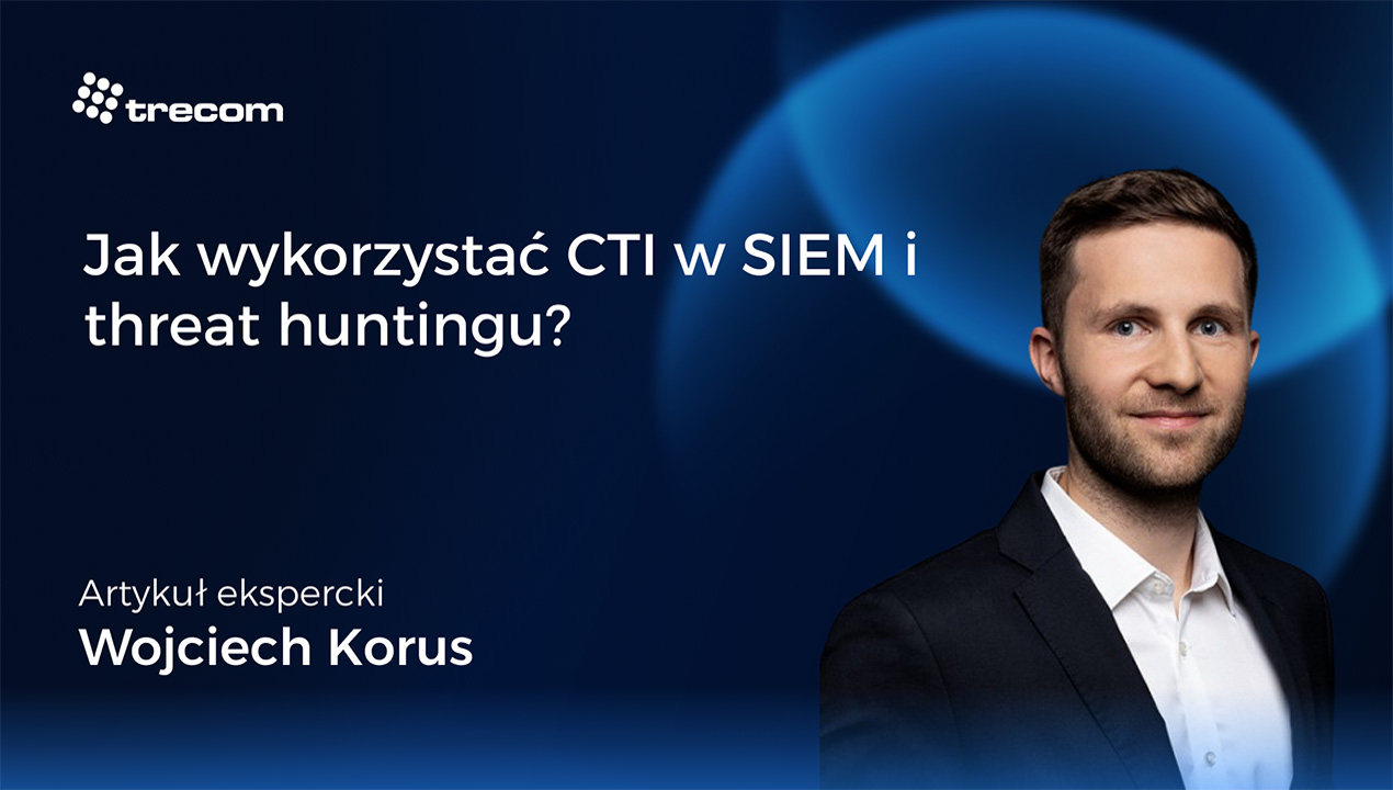 Jak wykorzystać CTI w SIEM i threat huntingu?